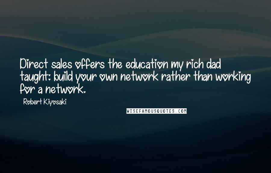 Robert Kiyosaki Quotes: Direct sales offers the education my rich dad taught: build your own network rather than working for a network.