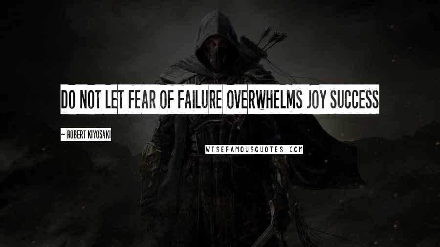 Robert Kiyosaki Quotes: Do not let fear of failure overwhelms joy success