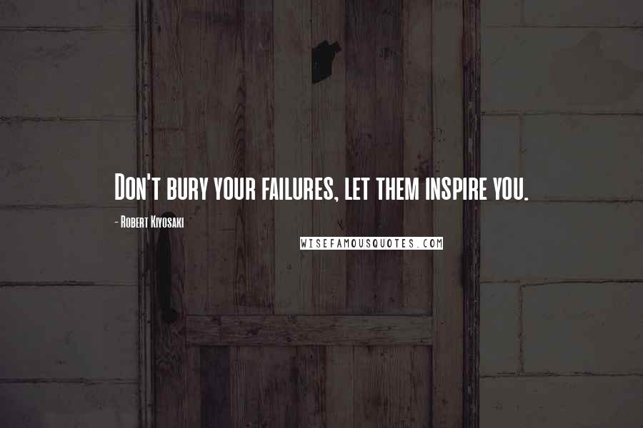 Robert Kiyosaki Quotes: Don't bury your failures, let them inspire you.