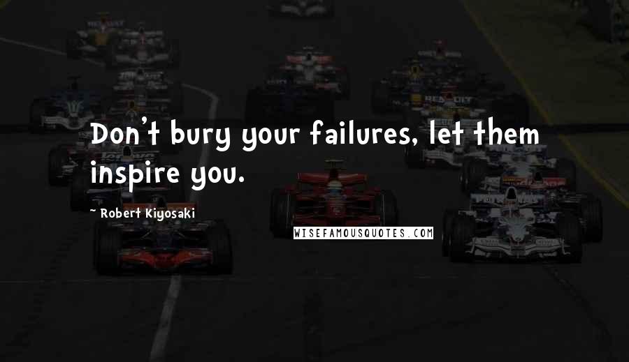 Robert Kiyosaki Quotes: Don't bury your failures, let them inspire you.