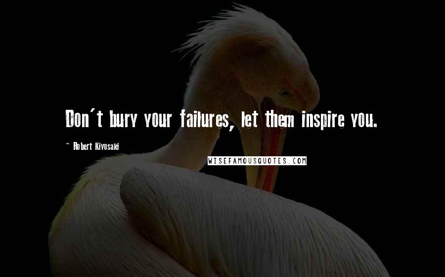 Robert Kiyosaki Quotes: Don't bury your failures, let them inspire you.