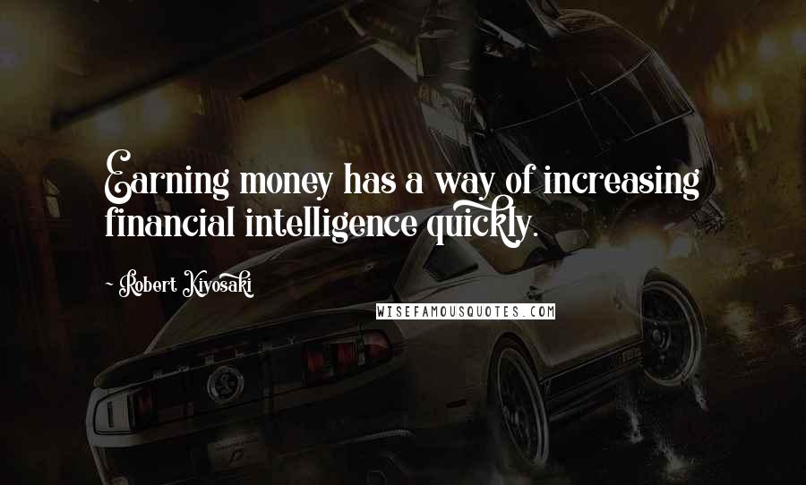 Robert Kiyosaki Quotes: Earning money has a way of increasing financial intelligence quickly.