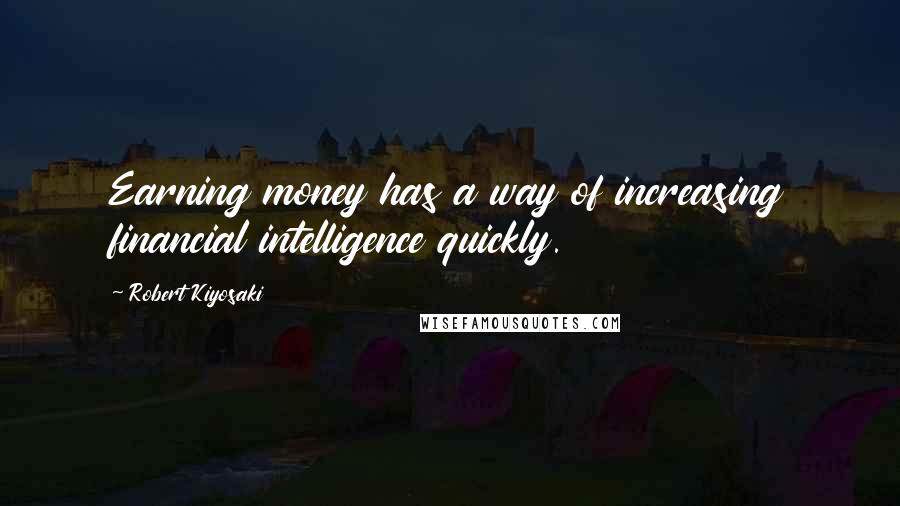 Robert Kiyosaki Quotes: Earning money has a way of increasing financial intelligence quickly.