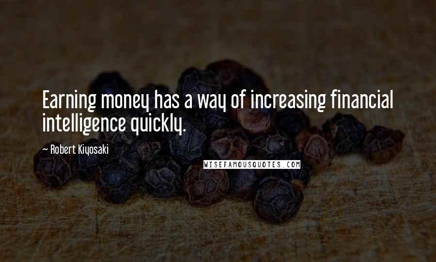 Robert Kiyosaki Quotes: Earning money has a way of increasing financial intelligence quickly.