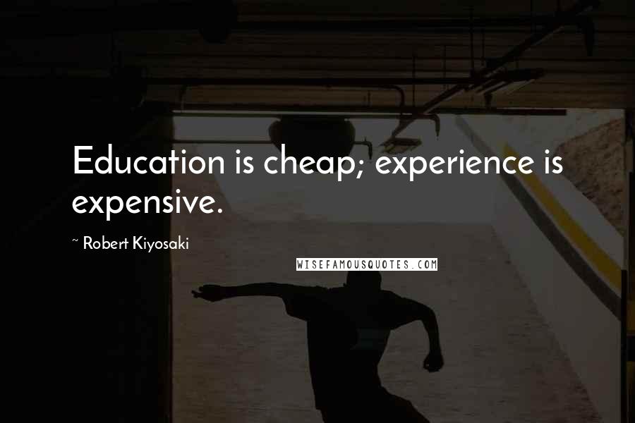 Robert Kiyosaki Quotes: Education is cheap; experience is expensive.