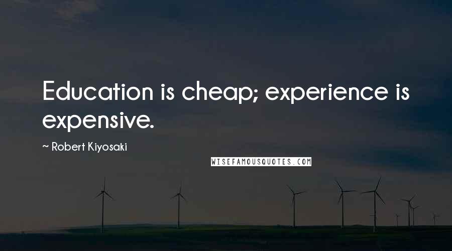 Robert Kiyosaki Quotes: Education is cheap; experience is expensive.