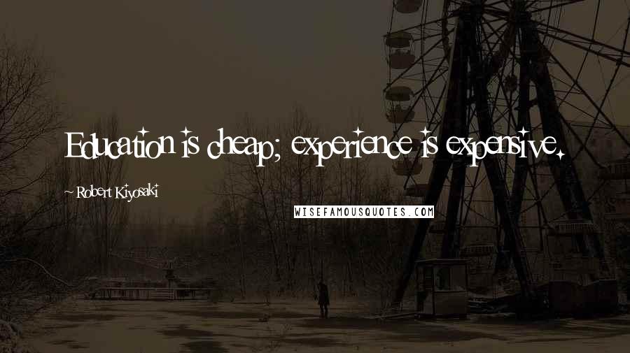 Robert Kiyosaki Quotes: Education is cheap; experience is expensive.