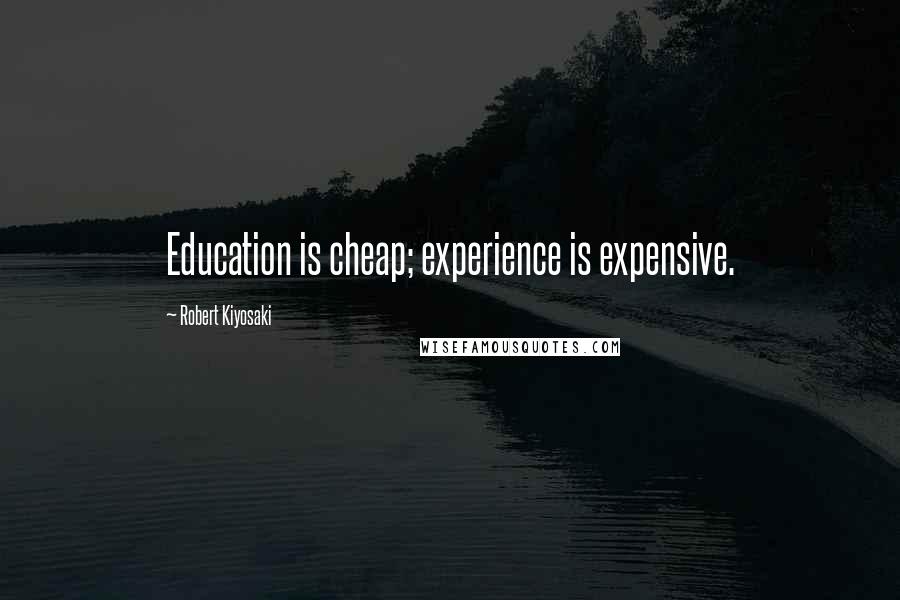 Robert Kiyosaki Quotes: Education is cheap; experience is expensive.