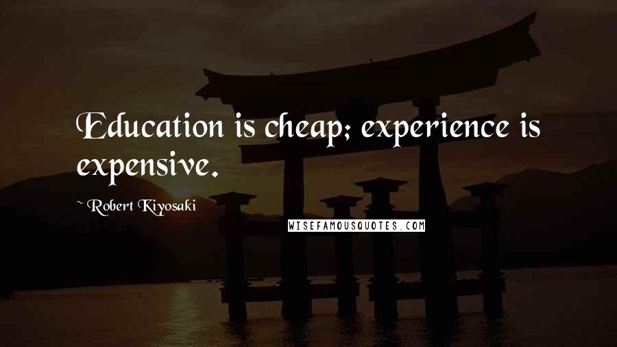Robert Kiyosaki Quotes: Education is cheap; experience is expensive.