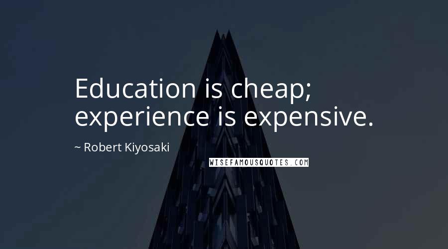 Robert Kiyosaki Quotes: Education is cheap; experience is expensive.