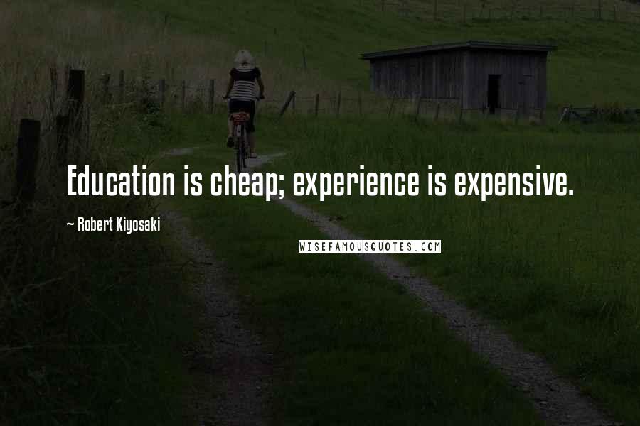 Robert Kiyosaki Quotes: Education is cheap; experience is expensive.