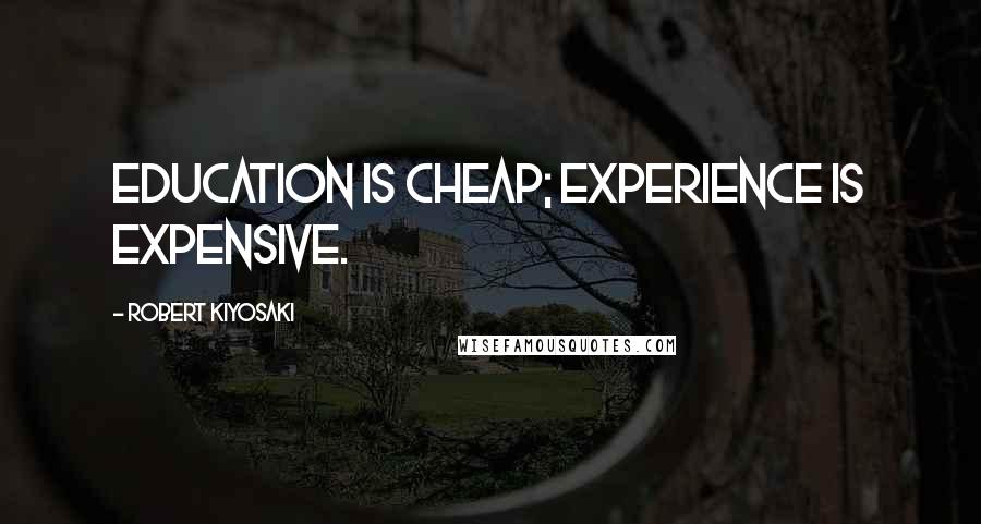 Robert Kiyosaki Quotes: Education is cheap; experience is expensive.