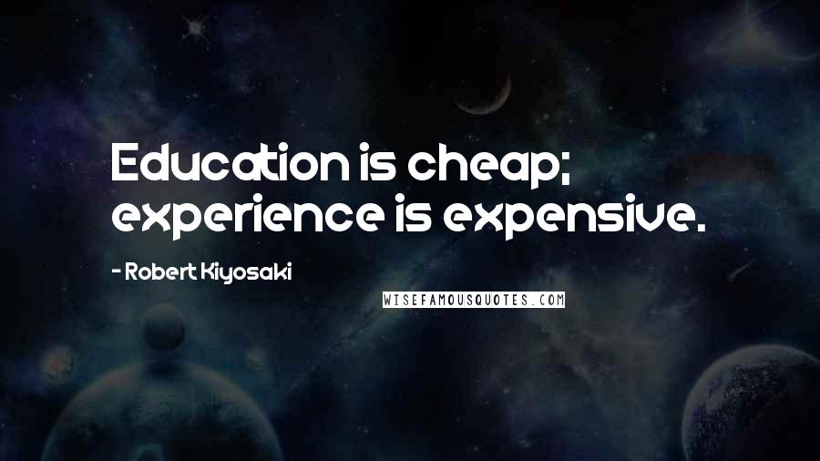 Robert Kiyosaki Quotes: Education is cheap; experience is expensive.
