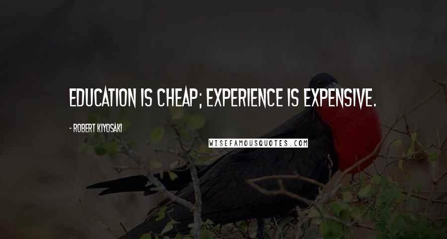 Robert Kiyosaki Quotes: Education is cheap; experience is expensive.