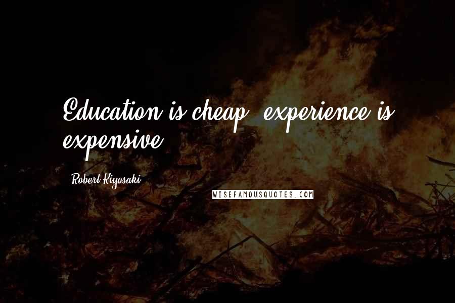 Robert Kiyosaki Quotes: Education is cheap; experience is expensive.