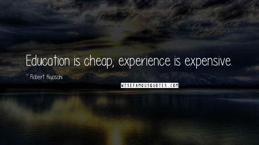 Robert Kiyosaki Quotes: Education is cheap; experience is expensive.