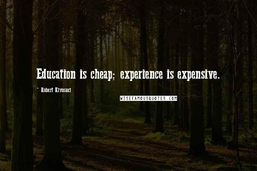 Robert Kiyosaki Quotes: Education is cheap; experience is expensive.