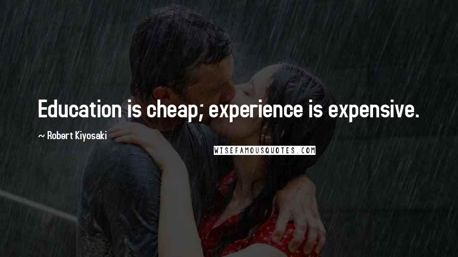 Robert Kiyosaki Quotes: Education is cheap; experience is expensive.