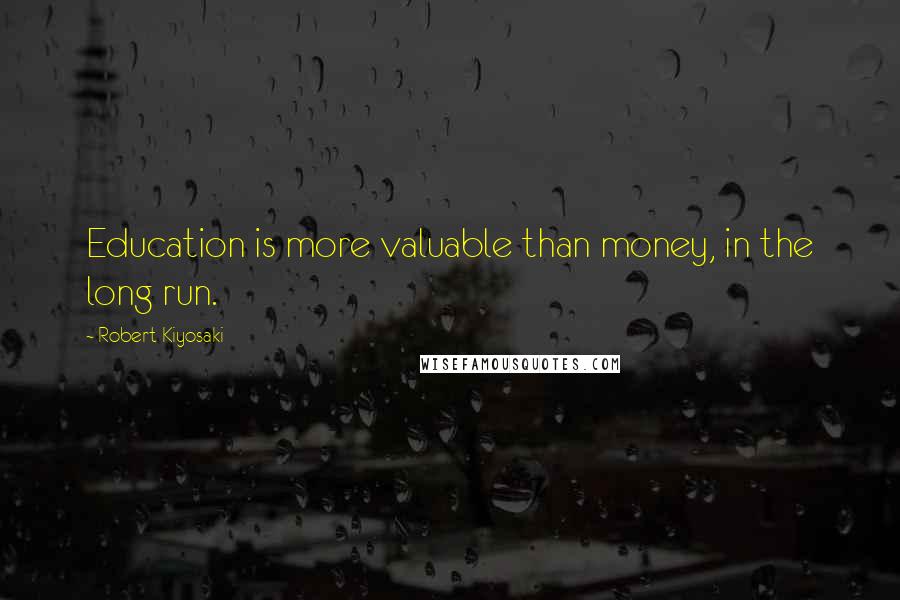 Robert Kiyosaki Quotes: Education is more valuable than money, in the long run.
