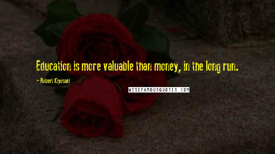 Robert Kiyosaki Quotes: Education is more valuable than money, in the long run.