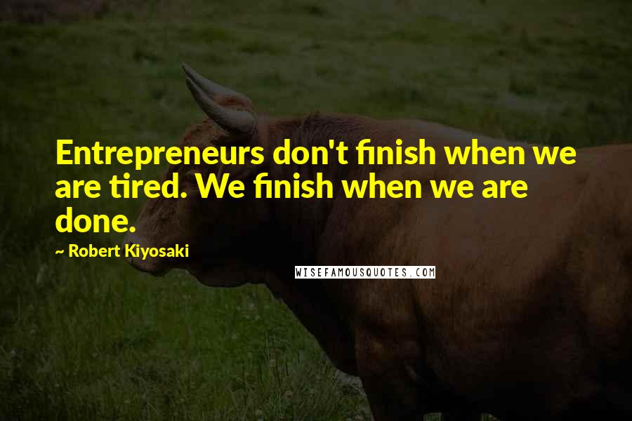 Robert Kiyosaki Quotes: Entrepreneurs don't finish when we are tired. We finish when we are done.