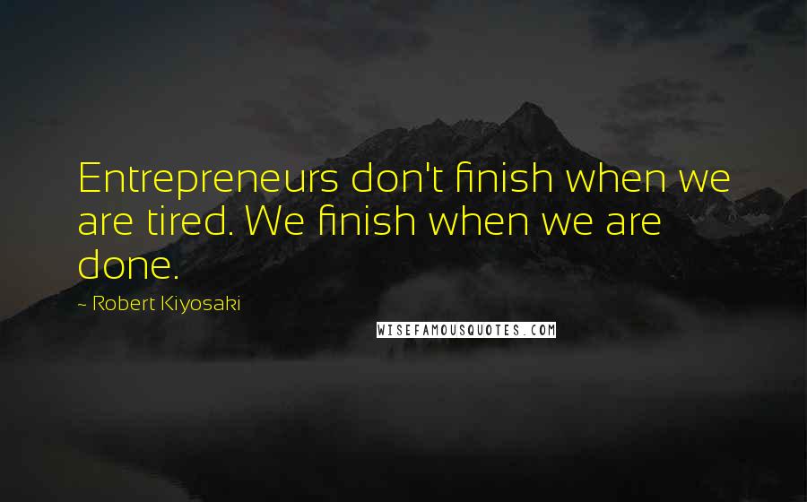 Robert Kiyosaki Quotes: Entrepreneurs don't finish when we are tired. We finish when we are done.