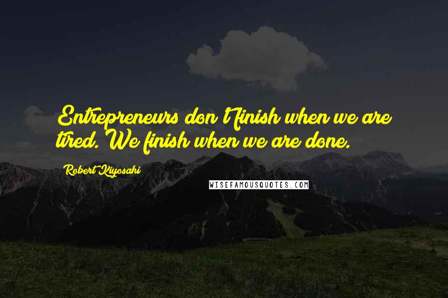Robert Kiyosaki Quotes: Entrepreneurs don't finish when we are tired. We finish when we are done.