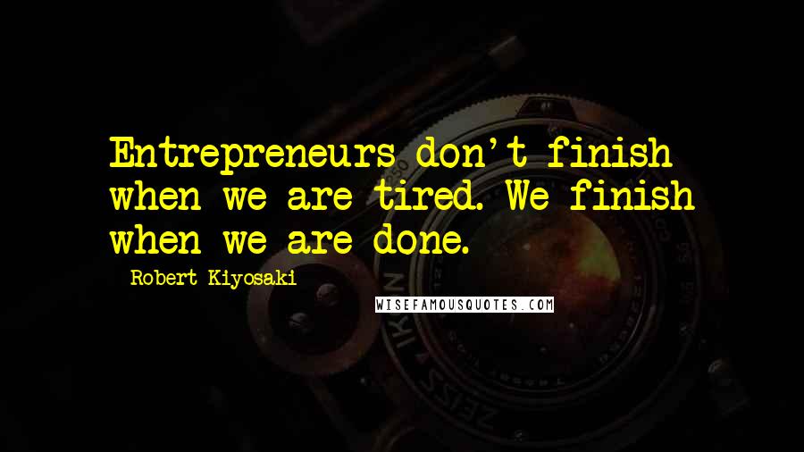 Robert Kiyosaki Quotes: Entrepreneurs don't finish when we are tired. We finish when we are done.