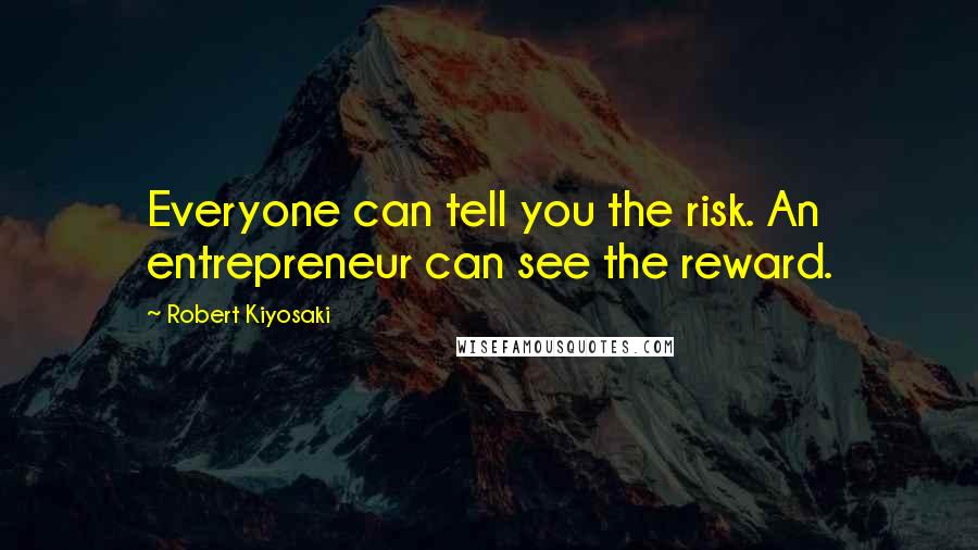 Robert Kiyosaki Quotes: Everyone can tell you the risk. An entrepreneur can see the reward.