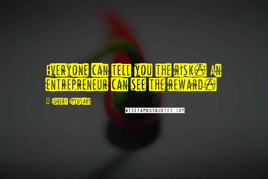 Robert Kiyosaki Quotes: Everyone can tell you the risk. An entrepreneur can see the reward.