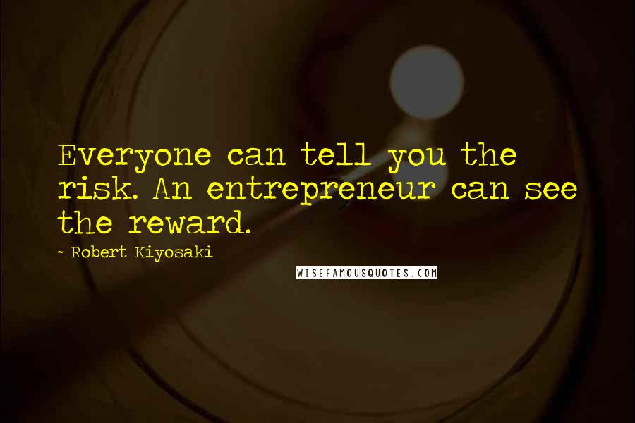 Robert Kiyosaki Quotes: Everyone can tell you the risk. An entrepreneur can see the reward.