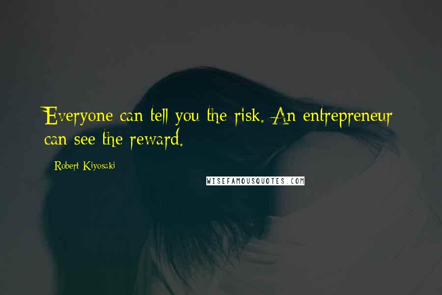 Robert Kiyosaki Quotes: Everyone can tell you the risk. An entrepreneur can see the reward.