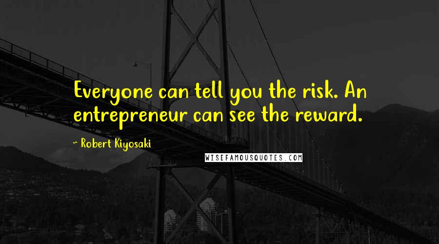 Robert Kiyosaki Quotes: Everyone can tell you the risk. An entrepreneur can see the reward.