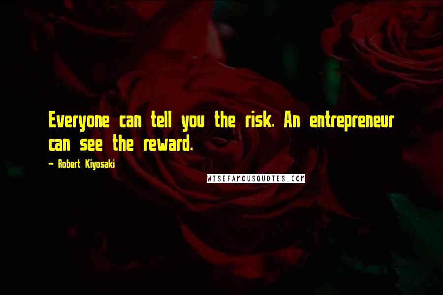 Robert Kiyosaki Quotes: Everyone can tell you the risk. An entrepreneur can see the reward.