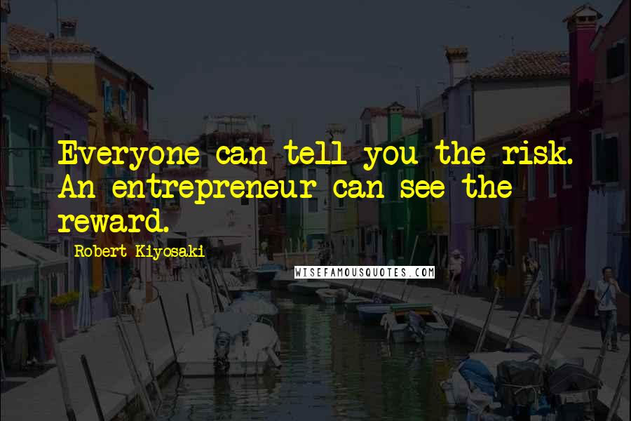 Robert Kiyosaki Quotes: Everyone can tell you the risk. An entrepreneur can see the reward.