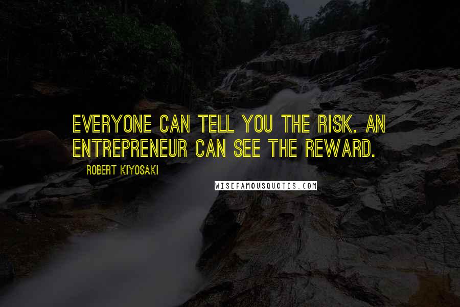 Robert Kiyosaki Quotes: Everyone can tell you the risk. An entrepreneur can see the reward.