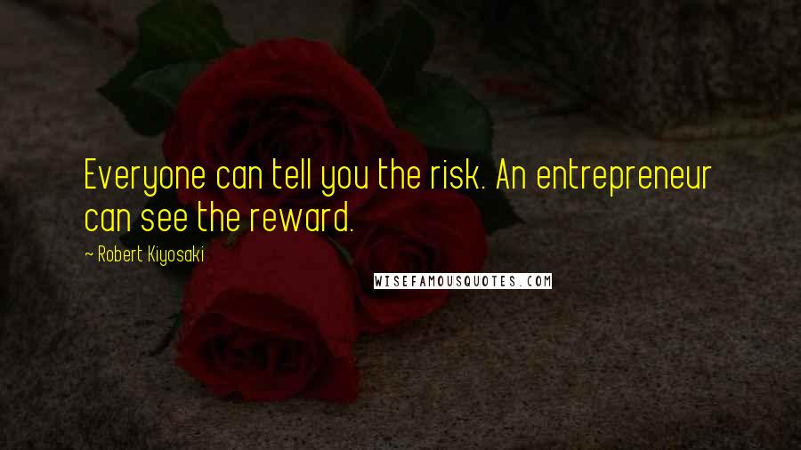 Robert Kiyosaki Quotes: Everyone can tell you the risk. An entrepreneur can see the reward.