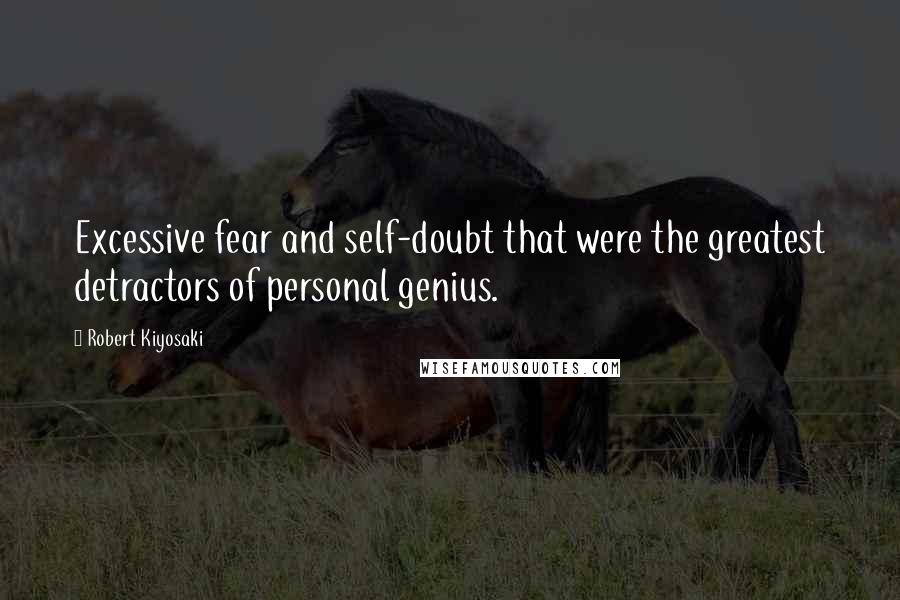 Robert Kiyosaki Quotes: Excessive fear and self-doubt that were the greatest detractors of personal genius.