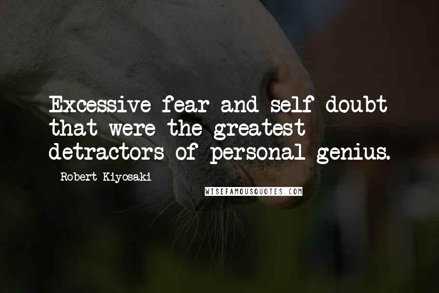 Robert Kiyosaki Quotes: Excessive fear and self-doubt that were the greatest detractors of personal genius.