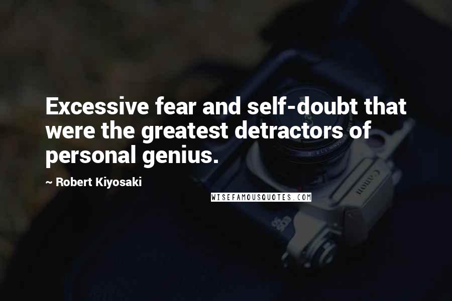 Robert Kiyosaki Quotes: Excessive fear and self-doubt that were the greatest detractors of personal genius.