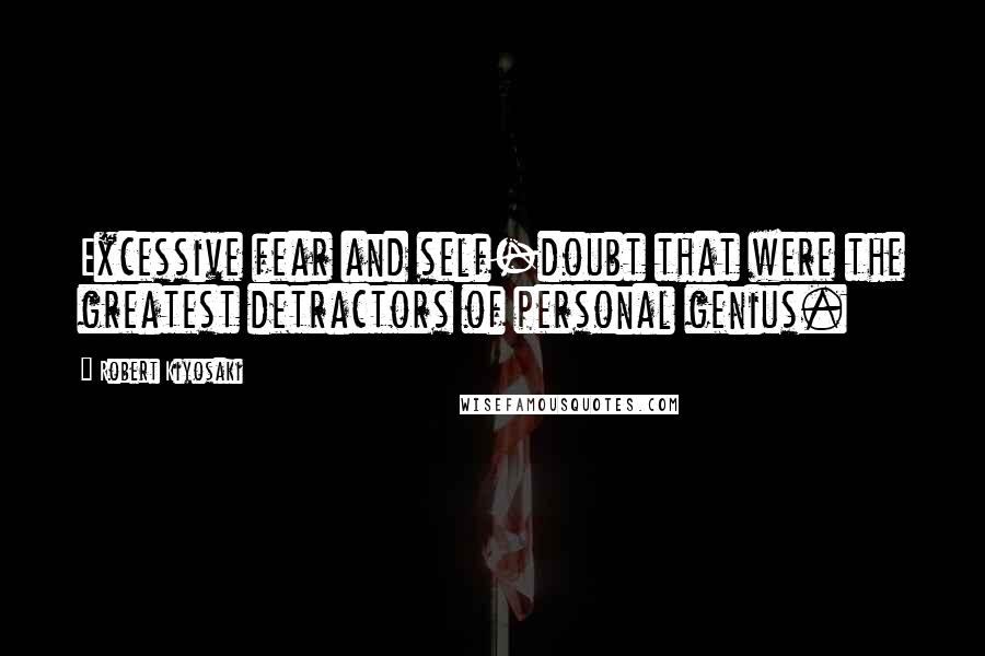 Robert Kiyosaki Quotes: Excessive fear and self-doubt that were the greatest detractors of personal genius.