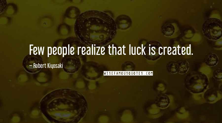 Robert Kiyosaki Quotes: Few people realize that luck is created.
