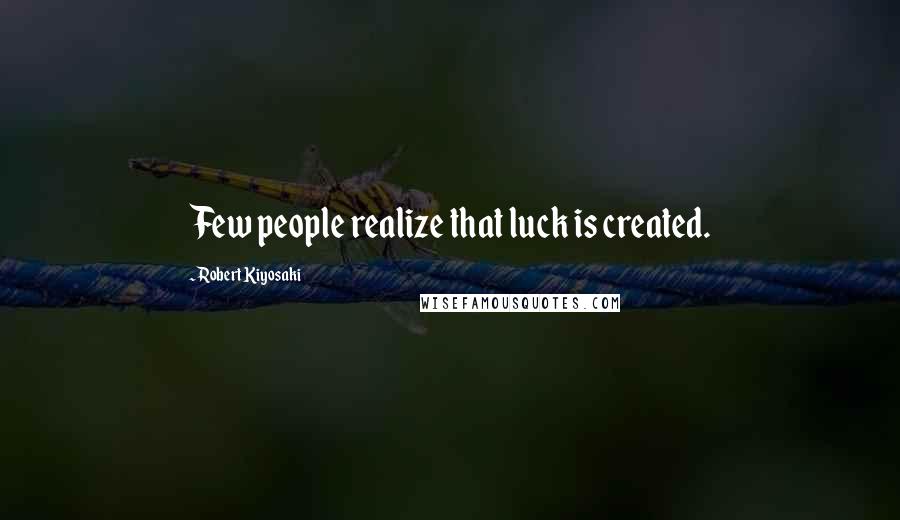 Robert Kiyosaki Quotes: Few people realize that luck is created.