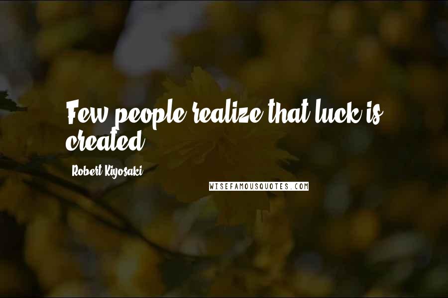 Robert Kiyosaki Quotes: Few people realize that luck is created.