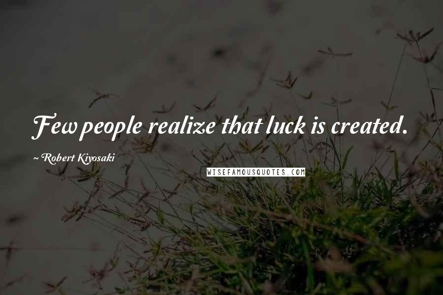 Robert Kiyosaki Quotes: Few people realize that luck is created.