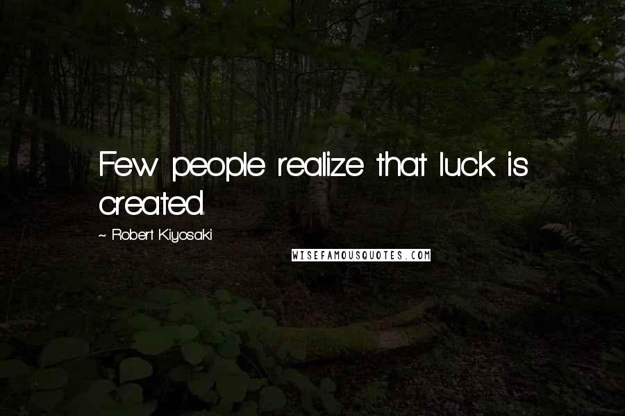 Robert Kiyosaki Quotes: Few people realize that luck is created.