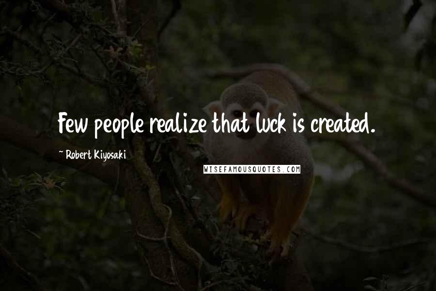 Robert Kiyosaki Quotes: Few people realize that luck is created.