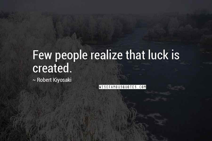 Robert Kiyosaki Quotes: Few people realize that luck is created.
