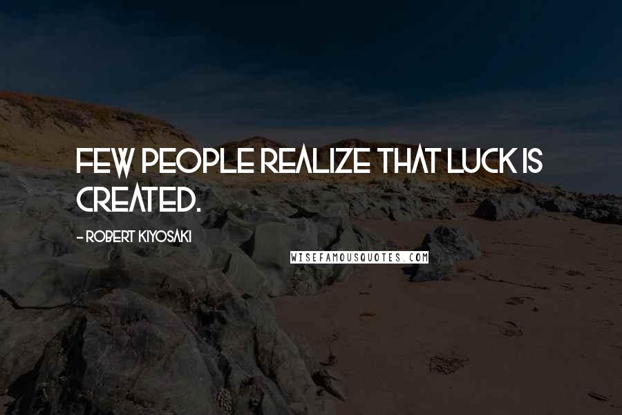 Robert Kiyosaki Quotes: Few people realize that luck is created.