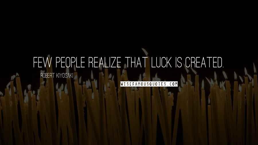 Robert Kiyosaki Quotes: Few people realize that luck is created.